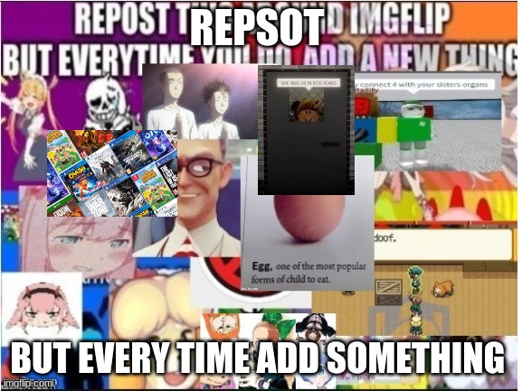 Repost | REPSOT; BUT EVERY TIME ADD SOMETHING | image tagged in memes | made w/ Imgflip meme maker