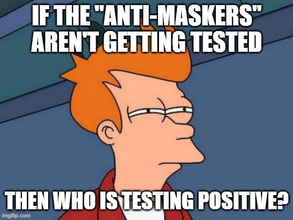 Good question | IF THE "ANTI-MASKERS" AREN'T GETTING TESTED; THEN WHO IS TESTING POSITIVE? | image tagged in memes,futurama fry | made w/ Imgflip meme maker