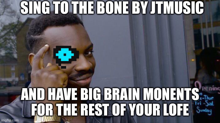 Roll Safe Think About It Meme | SING TO THE BONE BY JTMUSIC; AND HAVE BIG BRAIN MONENTS FOR THE REST OF YOUR LOFE | image tagged in memes,roll safe think about it | made w/ Imgflip meme maker