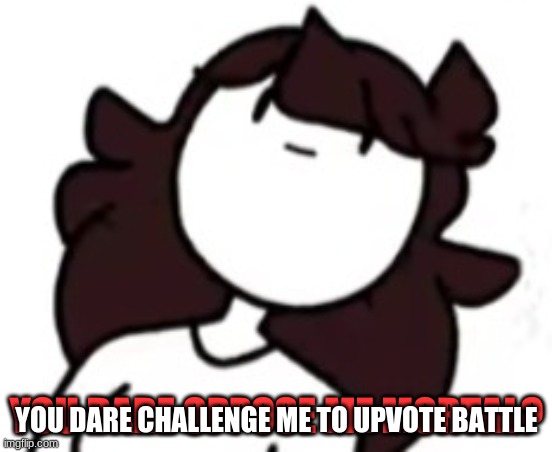 You dare oppose me mortal Jaiden | YOU DARE CHALLENGE ME TO UPVOTE BATTLE | image tagged in you dare oppose me mortal jaiden | made w/ Imgflip meme maker