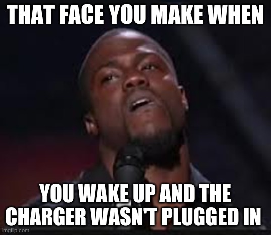Kevin Hart | THAT FACE YOU MAKE WHEN; YOU WAKE UP AND THE CHARGER WASN'T PLUGGED IN | image tagged in kevin hart | made w/ Imgflip meme maker