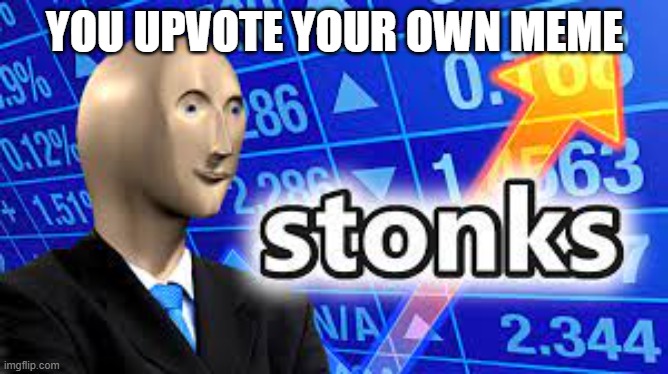 YOU UPVOTE YOUR OWN MEME | image tagged in stonks | made w/ Imgflip meme maker
