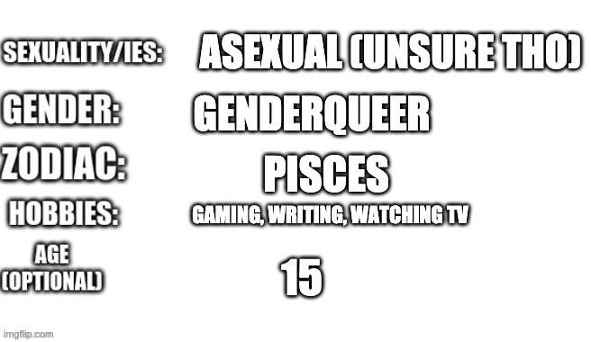 ASEXUAL (UNSURE THO); GENDERQUEER; PISCES; GAMING, WRITING, WATCHING TV; 15 | made w/ Imgflip meme maker