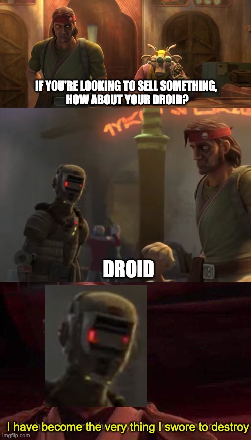 Well, spoilers, they are selling Echo | IF YOU'RE LOOKING TO SELL SOMETHING, 
HOW ABOUT YOUR DROID? DROID; I have become the very thing I swore to destroy | image tagged in you have become the very thing you swore to destroy,echo,the bad batch | made w/ Imgflip meme maker