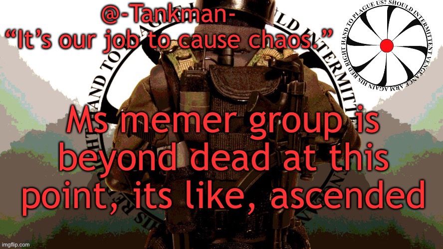 A c e n d e d | Ms memer group is beyond dead at this point, its like, ascended | image tagged in tankman chaos insurgency template | made w/ Imgflip meme maker