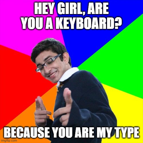 Subtle Pickup Liner Meme | HEY GIRL, ARE YOU A KEYBOARD? BECAUSE YOU ARE MY TYPE | image tagged in memes,subtle pickup liner | made w/ Imgflip meme maker