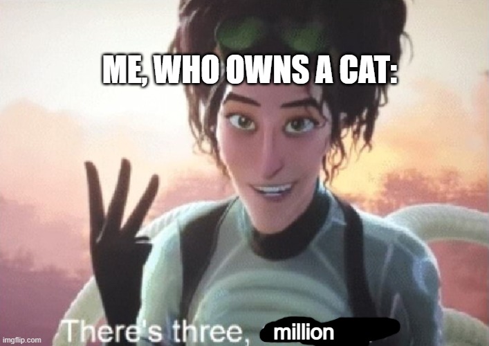 There's three, actually | million ME, WHO OWNS A CAT: | image tagged in there's three actually | made w/ Imgflip meme maker