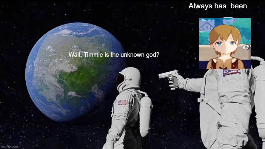 timmie is terrifying | Always has  been; Wait, Timmie is the unknown god? | image tagged in memes,always has been,genshin impact,videogames | made w/ Imgflip meme maker