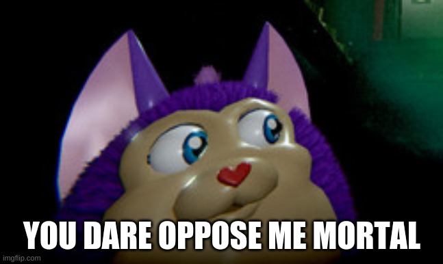 Tattletail2 | YOU DARE OPPOSE ME MORTAL | image tagged in tattletail2 | made w/ Imgflip meme maker