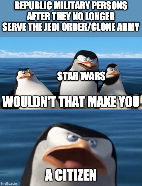 Seriously, check it. Then Ahsoka, now Bad Batch | REPUBLIC MILITARY PERSONS AFTER THEY NO LONGER SERVE THE JEDI ORDER/CLONE ARMY; STAR WARS; WOULDN'T THAT MAKE YOU; A CITIZEN | image tagged in wouldn't that make you,citizen,the bad batch | made w/ Imgflip meme maker