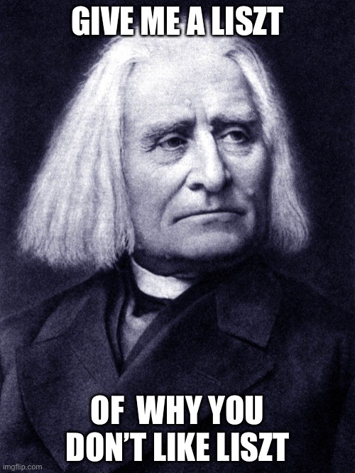 Liszt meme | GIVE ME A LISZT; OF  WHY YOU DON’T LIKE LISZT | image tagged in puns,classical music | made w/ Imgflip meme maker