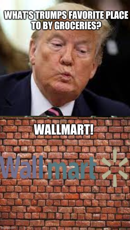 just a trump meme | WHAT'S TRUMPS FAVORITE PLACE TO BY GROCERIES? WALLMART! | image tagged in trump,wall,trump wall,stop reading the tags | made w/ Imgflip meme maker