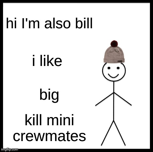Be Like Bill Meme | hi I'm also bill i like big kill mini crewmates | image tagged in memes,be like bill | made w/ Imgflip meme maker