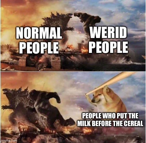 Back demon | WERID PEOPLE; NORMAL PEOPLE; PEOPLE WHO PUT THE MILK BEFORE THE CEREAL | image tagged in kong godzilla doge | made w/ Imgflip meme maker