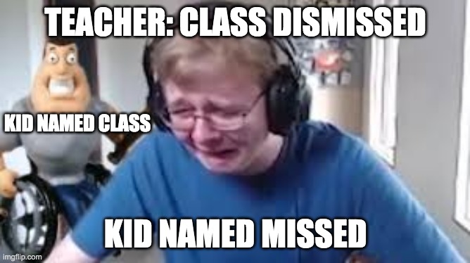 dissapointmentttttttttttttTtttyhfjkykthgfymt/,ijnunuyh | TEACHER: CLASS DISMISSED; KID NAMED CLASS; KID NAMED MISSED | image tagged in kid getting beat | made w/ Imgflip meme maker