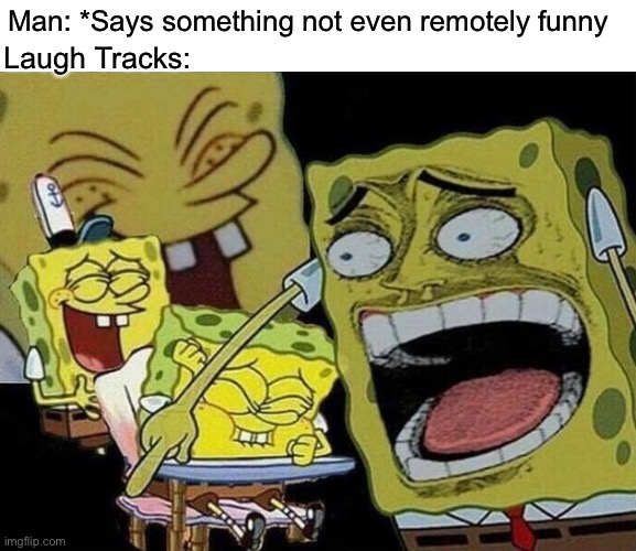 Lol but... not lol | Man: *Says something not even remotely funny; Laugh Tracks: | image tagged in spongebob laughing hysterically | made w/ Imgflip meme maker