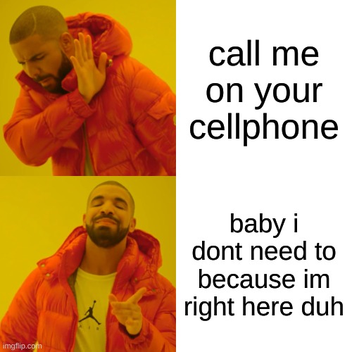 Drake Hotline Bling | call me on your cellphone; baby i dont need to because im right here duh | image tagged in memes,drake hotline bling | made w/ Imgflip meme maker