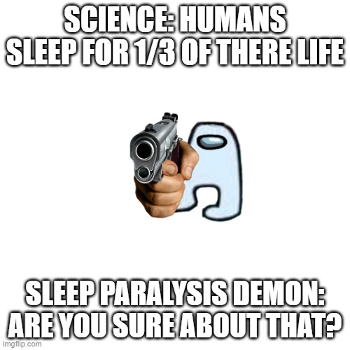 ARE YOU? | SCIENCE: HUMANS SLEEP FOR 1/3 OF THERE LIFE; SLEEP PARALYSIS DEMON: ARE YOU SURE ABOUT THAT? | image tagged in memes,blank transparent square | made w/ Imgflip meme maker
