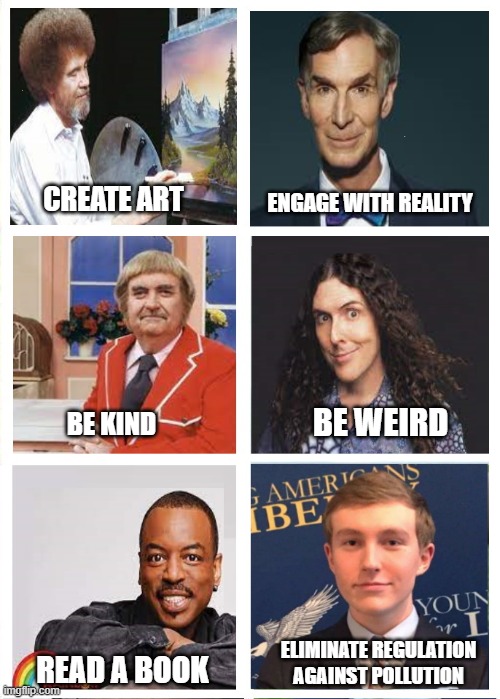 Libertarian | CREATE ART; ENGAGE WITH REALITY; BE WEIRD; BE KIND; ELIMINATE REGULATION AGAINST POLLUTION; READ A BOOK | image tagged in libertarians | made w/ Imgflip meme maker