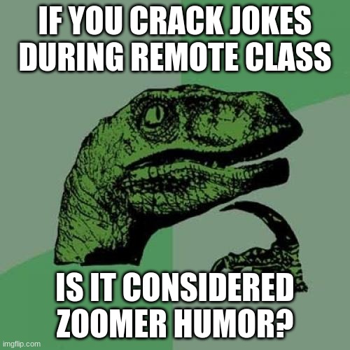 Philosoraptor | IF YOU CRACK JOKES DURING REMOTE CLASS; IS IT CONSIDERED ZOOMER HUMOR? | image tagged in memes,philosoraptor,zoom,online school,online class | made w/ Imgflip meme maker