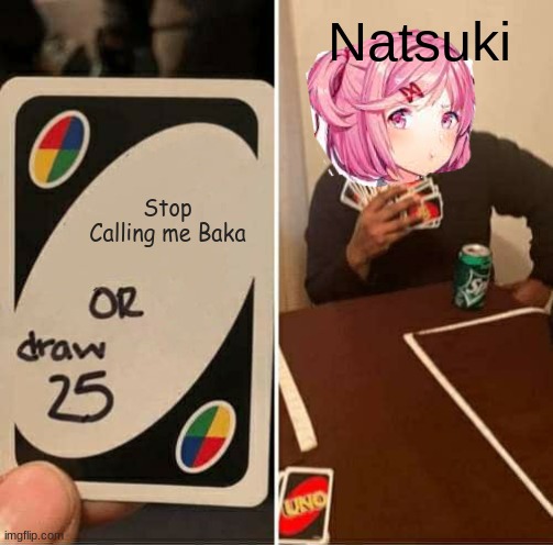 The Truth Tho | Natsuki; Stop Calling me Baka | image tagged in memes,uno draw 25 cards | made w/ Imgflip meme maker