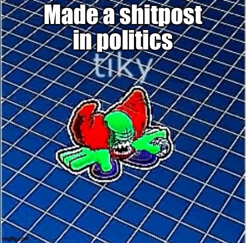 https://imgflip.com/i/5afdf2 | Made a shitpost in politics | image tagged in tiky | made w/ Imgflip meme maker