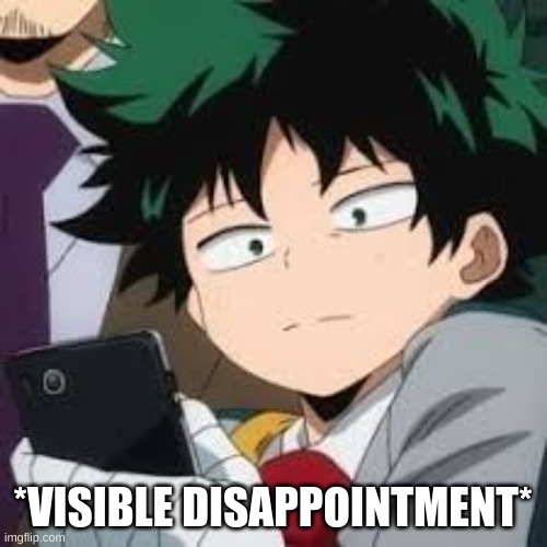 Deku dissapointed | *VISIBLE DISAPPOINTMENT* | image tagged in deku dissapointed | made w/ Imgflip meme maker