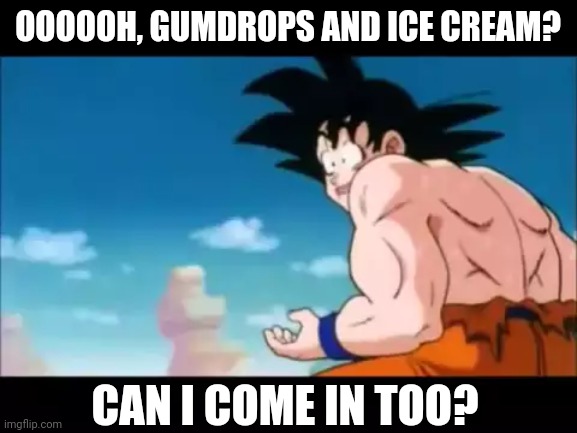 Yum | OOOOOH, GUMDROPS AND ICE CREAM? CAN I COME IN TOO? | made w/ Imgflip meme maker