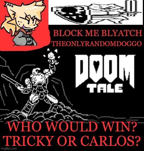 i think tricky | WHO WOULD WIN? TRICKY OR CARLOS? | image tagged in theonlyrandomdoggo doomtale temp | made w/ Imgflip meme maker