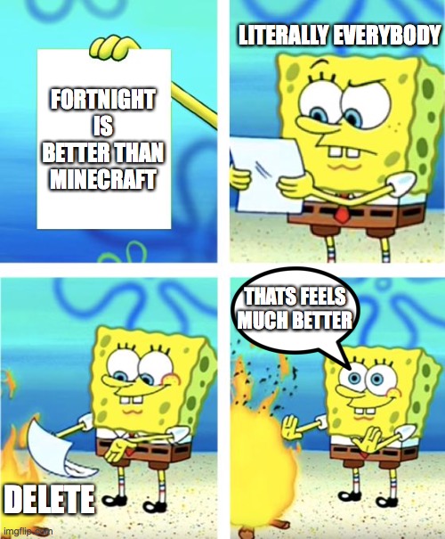 Spongebob Burning Paper | LITERALLY EVERYBODY; FORTNIGHT IS BETTER THAN MINECRAFT; THATS FEELS MUCH BETTER; DELETE | image tagged in spongebob burning paper | made w/ Imgflip meme maker