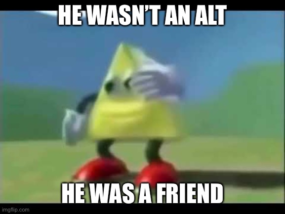 Dancing Triangle | HE WASN’T AN ALT HE WAS A FRIEND | image tagged in dancing triangle | made w/ Imgflip meme maker