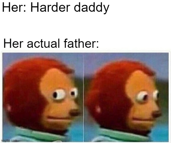 Whoa | Her: Harder daddy; Her actual father: | image tagged in memes,monkey puppet | made w/ Imgflip meme maker