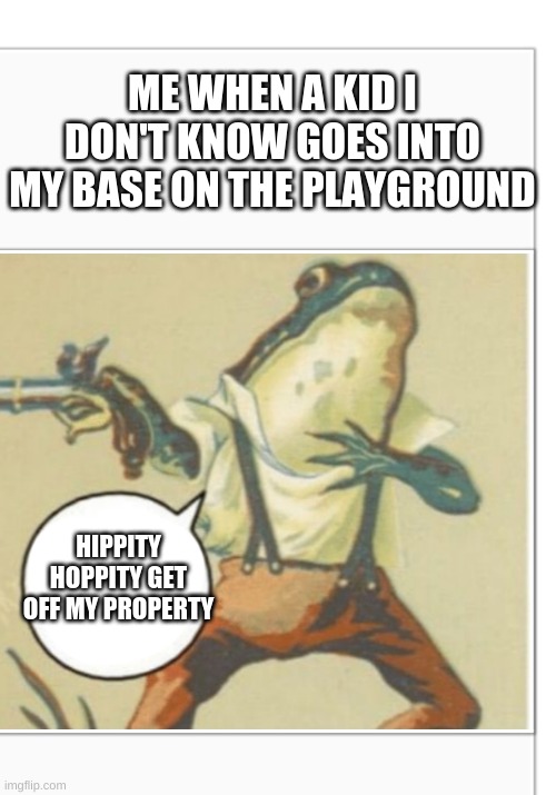 theirs always those kids that are like this I just want to yeet those kids off the playground | ME WHEN A KID I DON'T KNOW GOES INTO MY BASE ON THE PLAYGROUND; HIPPITY HOPPITY GET OFF MY PROPERTY | image tagged in hippity hoppity blank | made w/ Imgflip meme maker