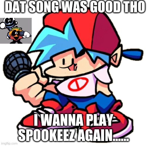 You will get it if you played spookeez. | DAT SONG WAS GOOD THO; I WANNA PLAY SPOOKEEZ AGAIN...... | image tagged in add a face to boyfriend friday night funkin | made w/ Imgflip meme maker