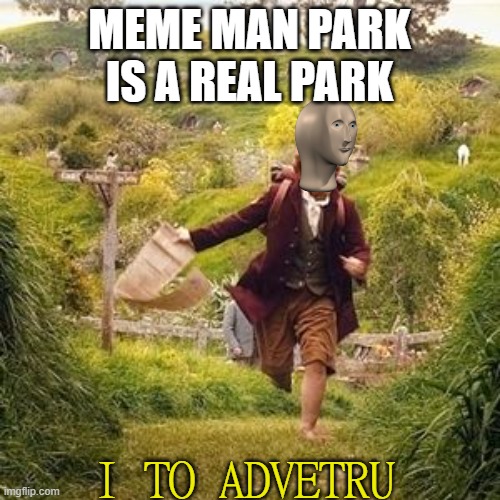 Hobbit adventure | MEME MAN PARK IS A REAL PARK I TO ADVETRU | image tagged in hobbit adventure | made w/ Imgflip meme maker