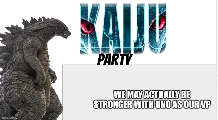 Kaiju Party announcement | WE MAY ACTUALLY BE STRONGER WITH UNO AS OUR VP | image tagged in kaiju party announcement | made w/ Imgflip meme maker
