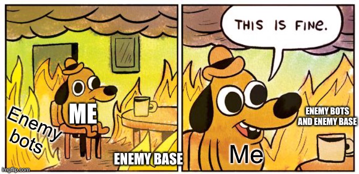 Me ramming into enemy base in battlefield 2 be like: |  ME; ENEMY BOTS AND ENEMY BASE; Enemy bots; Me; ENEMY BASE | image tagged in memes,this is fine | made w/ Imgflip meme maker