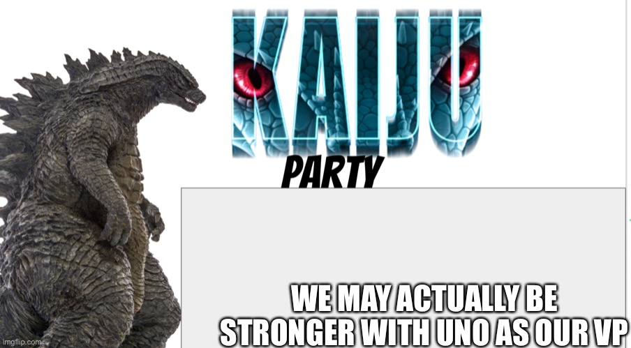 Kaiju Party announcement | WE MAY ACTUALLY BE STRONGER WITH UNO AS OUR VP | image tagged in kaiju party announcement | made w/ Imgflip meme maker