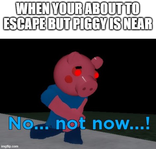 Not Now! George Pig | WHEN YOUR ABOUT TO ESCAPE BUT PIGGY IS NEAR | image tagged in not now george pig | made w/ Imgflip meme maker