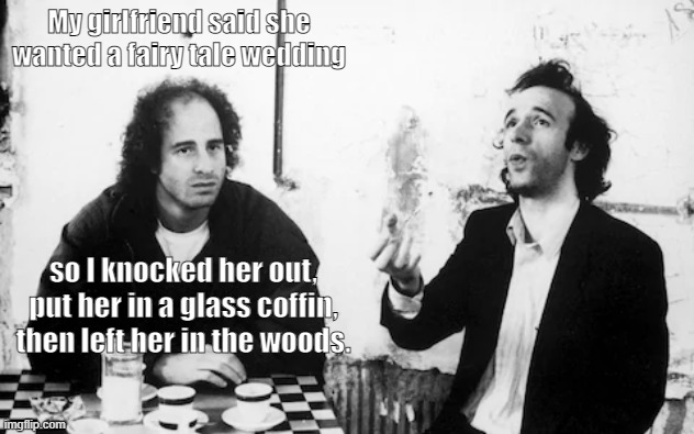 My girlfriend said she wanted a fairy tale wedding; so I knocked her out, put her in a glass coffin, then left her in the woods. | image tagged in funny,dark humor | made w/ Imgflip meme maker