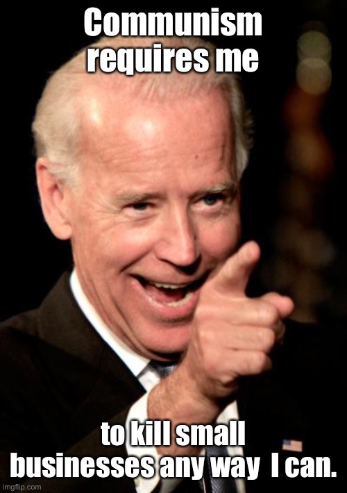 Smilin Biden Meme | Communism requires me to kill small businesses any way  I can. | image tagged in memes,smilin biden | made w/ Imgflip meme maker