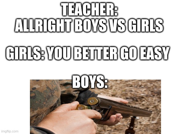Blank White Template | TEACHER:
ALLRIGHT BOYS VS GIRLS; GIRLS: YOU BETTER GO EASY; BOYS: | image tagged in blank white template,boys vs girls | made w/ Imgflip meme maker