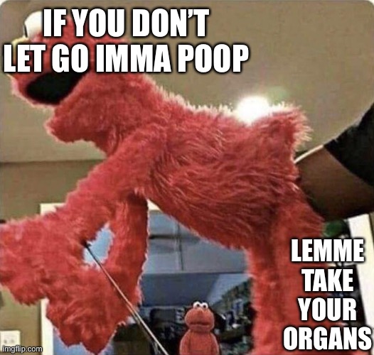 Emo | IF YOU DON’T LET GO IMMA POOP; LEMME TAKE YOUR ORGANS | image tagged in elmo | made w/ Imgflip meme maker