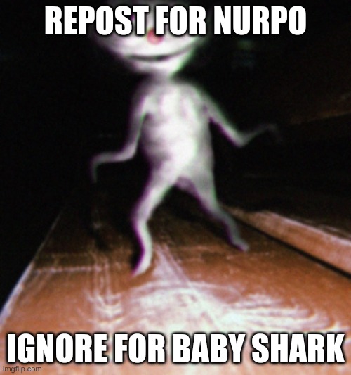 Nurpo | REPOST FOR NURPO; IGNORE FOR BABY SHARK | image tagged in nurpo | made w/ Imgflip meme maker