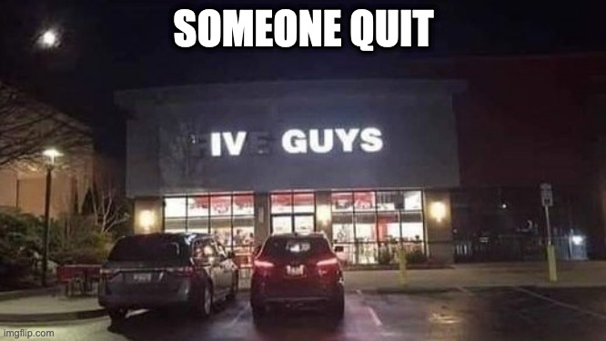 Someone Quit | SOMEONE QUIT | image tagged in 5 guys,restaurant | made w/ Imgflip meme maker