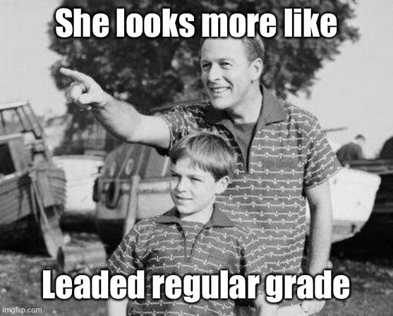 Look Son Meme | She looks more like Leaded regular grade | image tagged in memes,look son | made w/ Imgflip meme maker