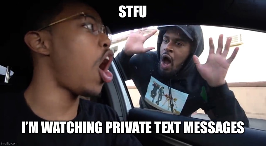 *sweats* | STFU; I’M WATCHING PRIVATE TEXT MESSAGES | image tagged in just stfu | made w/ Imgflip meme maker