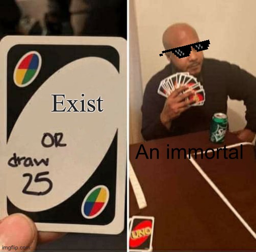 UNO Draw 25 Cards Meme | Exist; An immortal | image tagged in memes,uno draw 25 cards | made w/ Imgflip meme maker