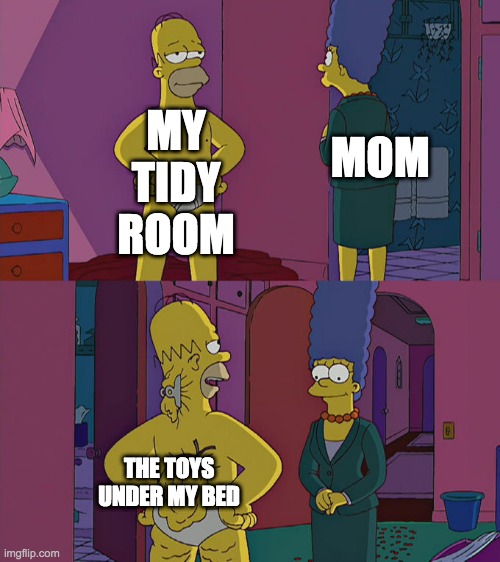 Homer Simpson's Back Fat | MY TIDY ROOM; MOM; THE TOYS UNDER MY BED | image tagged in homer simpson's back fat | made w/ Imgflip meme maker