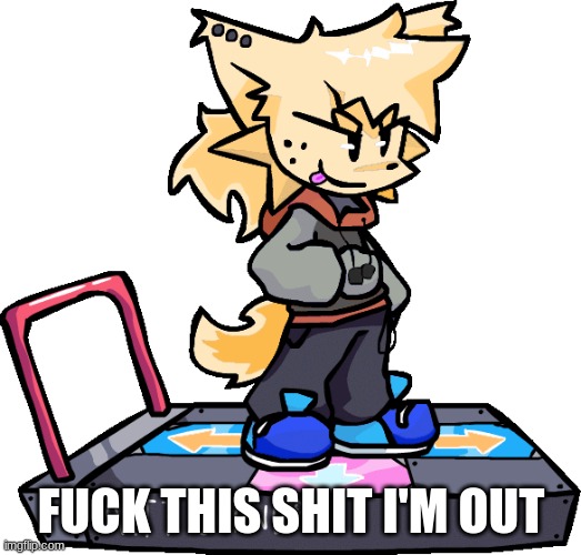 Ms Night Funkin theONLYrandomdoggo But I Made Him Kapi This Time | FUCK THIS SHIT I'M OUT | image tagged in ms night funkin theonlyrandomdoggo but i made him kapi this time | made w/ Imgflip meme maker